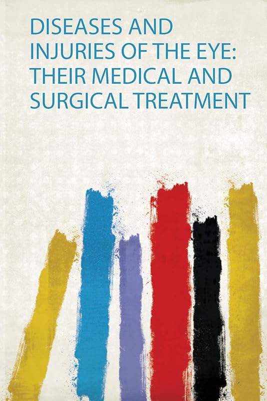 Diseases and Injuries of the Eye: Their Medical and Surgical Treatment by HardPress