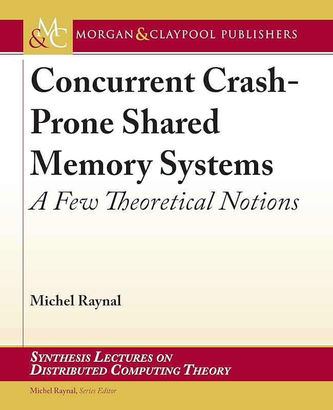 Concurrent Crash-prone Shared Memory Systems: A Few Theoretical Notions (Synthesis Lectures on Distributed Computing Theory) by Michel Raynal