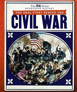 The Real Story Behind the Civil War (The Real Story: Debunking History)