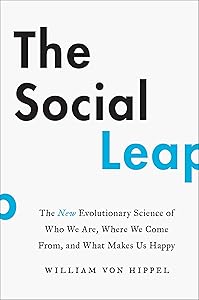 The Social Leap: The New Evolutionary Science of Who We Are, Where We Come from, and What Makes Us Happy by William von Hippel