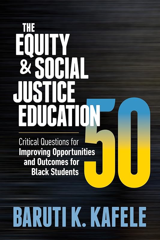 The Equity & Social Justice Education 50: Critical Questions for Improving Opportunities and Outcomes for Black Students by Baruti K. Kafele