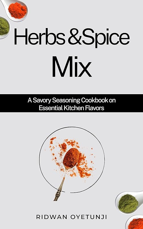 Herbs & Spice Mix: A Savory Seasoning Cookbook on Essential Kitchen Flavors by RIDWAN OYETUNJI