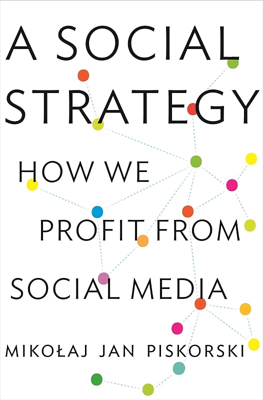 A Social Strategy: How We Profit from Social Media by Mikolaj Jan Piskorski