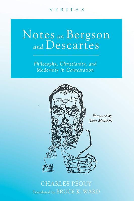 Notes on Bergson and Descartes: Philosophy, Christianity, and Modernity in Contestation (Veritas Book 34) by Charles Péguy
