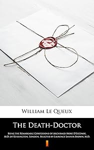 The Death-Doctor: Being the Remarkable Confessions of Archibald More D'Escombe, M.D. of Kensington, London, Selected by Laurence Lanner-Brown, M.D. by William Le Queux