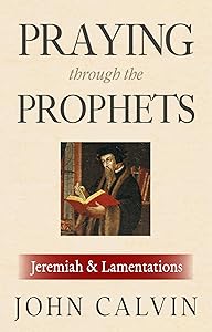 Praying through the Prophets: Jeremiah & Lamentations: Worthwhile Life Changing Bible Verses & Prayer