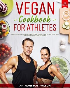 Vegan cookbook for athletes: 150 Specific Recipes for Athletes Who Want to Make A Leap in Their Competitive Performance and Get Better Results by Anthony Matt Wilson