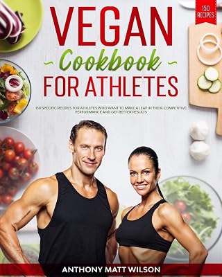Vegan cookbook for athletes: 150 Specific Recipes for Athletes Who Want to Make A Leap in Their Competitive Performance and Get Better Results