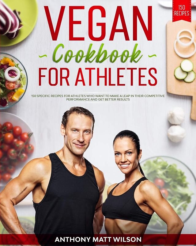 Vegan cookbook for athletes: 150 Specific Recipes for Athletes Who Want to Make A Leap in Their Competitive Performance and Get Better Results by Anthony Matt Wilson