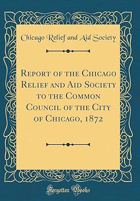 Report of the Chicago Relief and Aid Society to the Common Council of the City of Chicago, 1872 (Classic Reprint)
