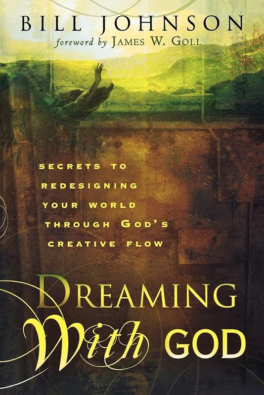 Dreaming With God: Secrets to Redesigning Your World Through God's Creative Flow by James W. Goll