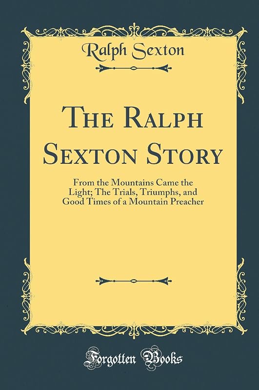 The Ralph Sexton Story: From the Mountains Came the Light; The Trials, Triumphs, and Good Times of a Mountain Preacher (Classic Reprint) by Bob Terrell