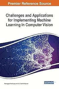 Challenges and Applications for Implementing Machine Learning in Computer Vision (Advances in Computer and Electrical Engineering) by Ramgopal Kashyap
