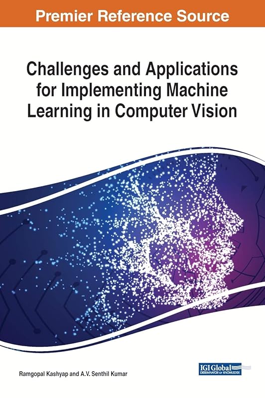 Challenges and Applications for Implementing Machine Learning in Computer Vision (Advances in Computer and Electrical Engineering) by Ramgopal Kashyap