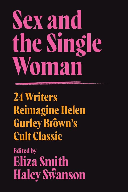 Sex and the Single Woman: 24 Writers Reimagine Helen Gurley Brown's Cult Classic by Eliza Smith