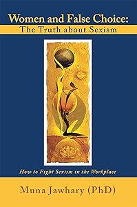 Women and False Choice: the Truth About Sexism: How to Fight Sexism in the Workplace by Muna Jawhary (PhD)
