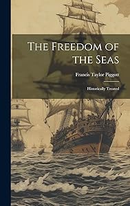 The Freedom of the Seas: Historically Treated by Francis Taylor Piggott