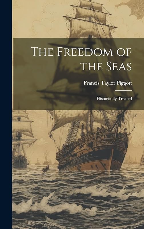 The Freedom of the Seas: Historically Treated by Francis Taylor Piggott