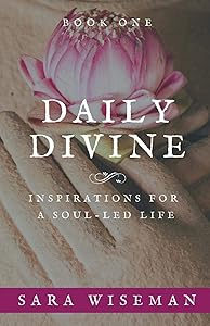 Daily Divine: Inspirations for a Soul-Led Life: Book One by Sara Wiseman
