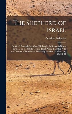 The Shepherd of Israel; or, God's Pastoral Care Over His People. Delivered in Divers Sermons on the Whole Twenty-third Psalm. Together With the ... Practically Handled on Matth. 10, 29, 30, 31