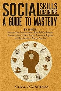 Social Skills Training: A Guide to Mastery. 3 in 1 Bundle. Improve Your Conversations, Build Self-Confidence, Discover How to Talk to Anyone, Overcome Shyness and Social Anxiety, Change Your Life by Gerald Confienza