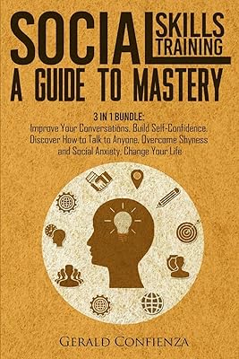 Social Skills Training: A Guide to Mastery. 3 in 1 Bundle. Improve Your Conversations, Build Self-Confidence, Discover How to Talk to Anyone, Overcome Shyness and Social Anxiety, Change Your Life