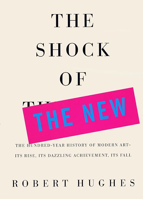 The Shock of the New: The Hundred=Year History of Modern Art by Robert Hughes