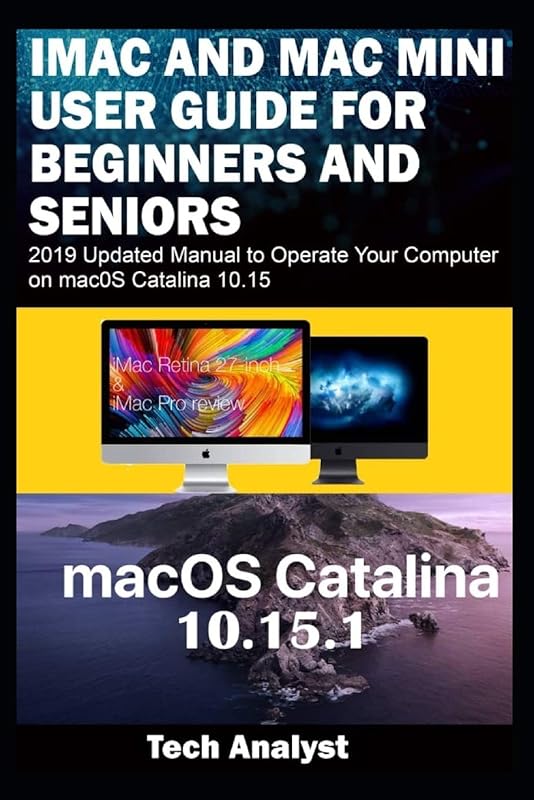 iMAC AND MAC MINI USER GUIDE FOR BEGINNERS AND SENIORS: 2019 Updated Manual to Operate Your Computer on macOS Catalina 10.15 by Tech Analyst
