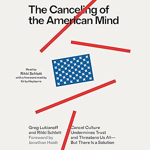 The Canceling of the American Mind: Cancel Culture Undermines Trust, Destroys Institutions, and Threatens Us All—but There Is a Solution by Greg Lukianoff