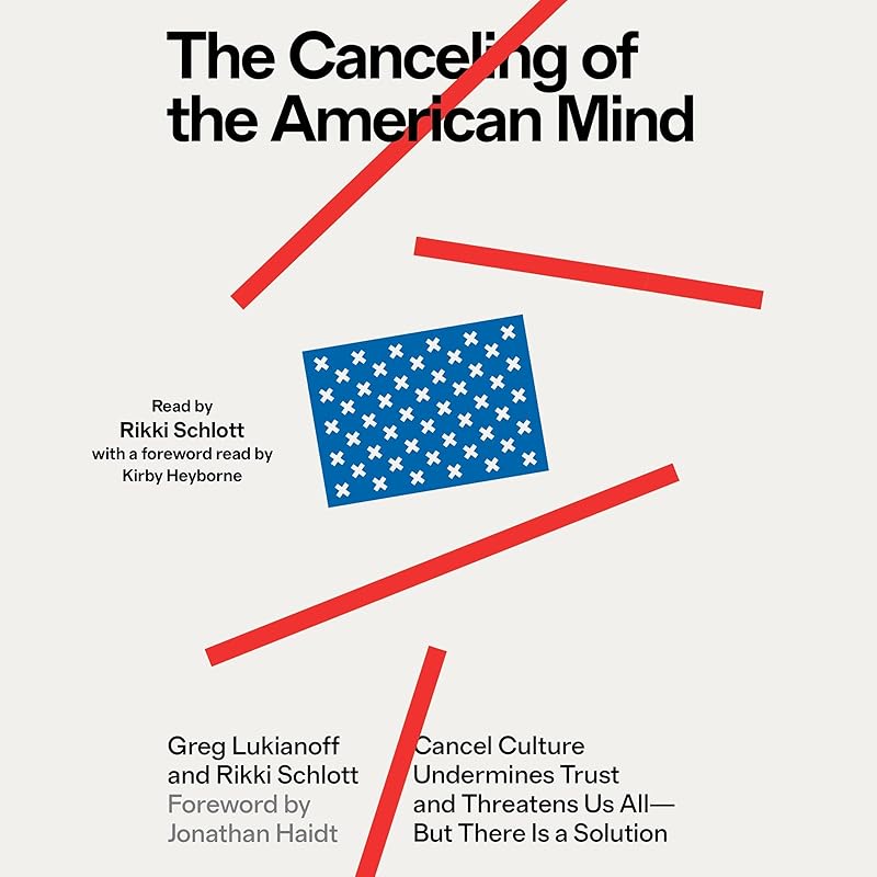 The Canceling of the American Mind: Cancel Culture Undermines Trust, Destroys Institutions, and Threatens Us All—but There Is a Solution by Greg Lukianoff