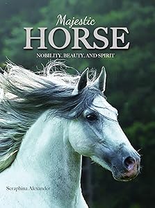 Majestic Horse: Nobility, Beauty, and Spirit by Seraphina Alexander