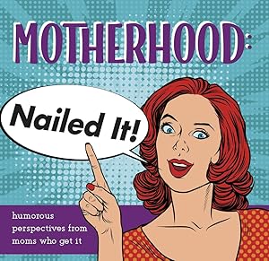 Motherhood: Nailed It!: Humorous Perspectives from Moms Who Get It by Sellers Publishing