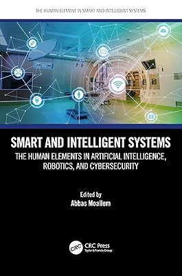 Smart and Intelligent Systems: The Human Elements in Artificial Intelligence, Robotics, and Cybersecurity (The Human Element in Smart and Intelligent Systems)
