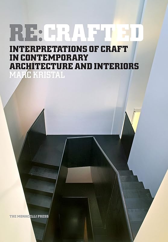 Re:Crafted: Interpretations of Craft in Contemporary Architecture and Interiors by Marc Kristal