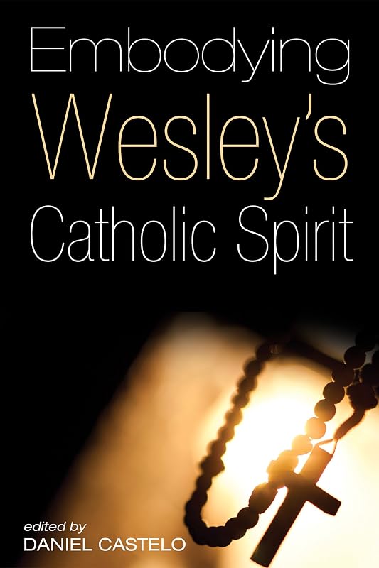 Embodying Wesley’s Catholic Spirit by Daniel Castelo