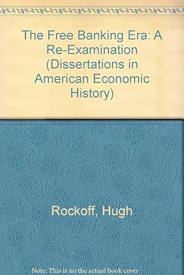 The Free Banking Era: A Re-Examination (Dissertations in American Economic History)