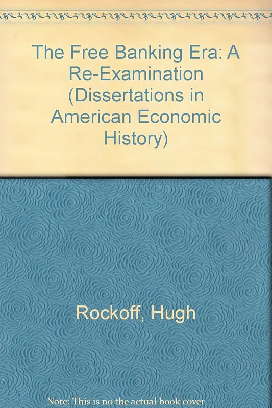 The Free Banking Era: A Re-Examination (Dissertations in American Economic History) by Hugh Rockoff
