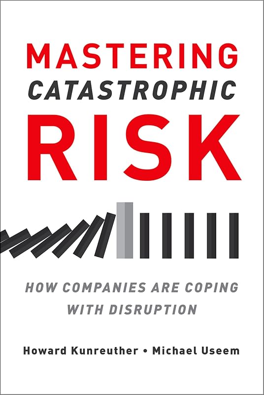 Mastering Catastrophic Risk: How Companies Are Coping with Disruption by Howard Kunreuther