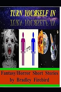Turn Youяself In: (Fantasy/Horror Short Stories by Bradley Firebird) by Bradley Firebird