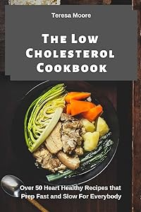 The Low Cholesterol Cookbook: Over 50 Heart Healthy Recipes that Prep Fast and Slow For Everybody (Delicious Recipes)
