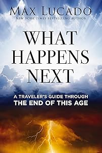 What Happens Next: A Traveler’s Guide Through the End of This Age by Max Lucado