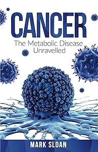 Cancer: The Metabolic Disease Unravelled (The Real Truth About Cancer) by Mark Sloan