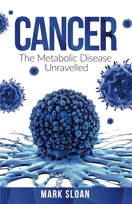 Cancer: The Metabolic Disease Unravelled (The Real Truth About Cancer) by Mark Sloan