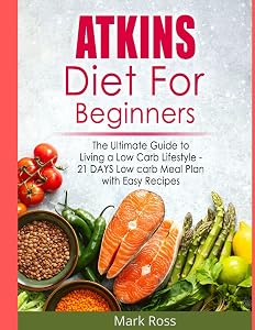 Atkins Diet for Beginners: The Effortless Atkins Diet Plan to Lose Weight for Good and Live A Low-Carb Lifestyle -28 Day Meal Plan with Easy & Delicious Recipes by Mark Ross