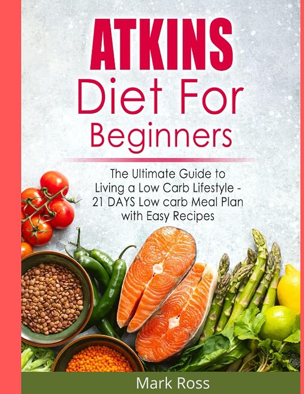Atkins Diet for Beginners: The Effortless Atkins Diet Plan to Lose Weight for Good and Live A Low-Carb Lifestyle -28 Day Meal Plan with Easy & Delicious Recipes by Mark Ross