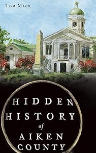 Hidden History of Aiken County by Dr Tom Mack