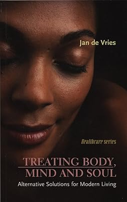 Treating Body, Mind and Soul: Alternative Solutions for Modern Living (Jan de Vries Healthcare)