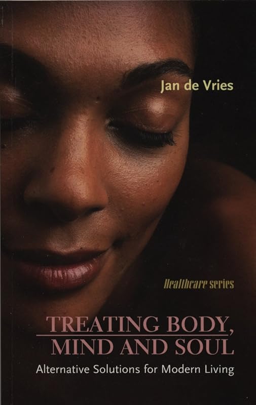 Treating Body, Mind and Soul: Alternative Solutions for Modern Living (Jan de Vries Healthcare) by Jan de Vries