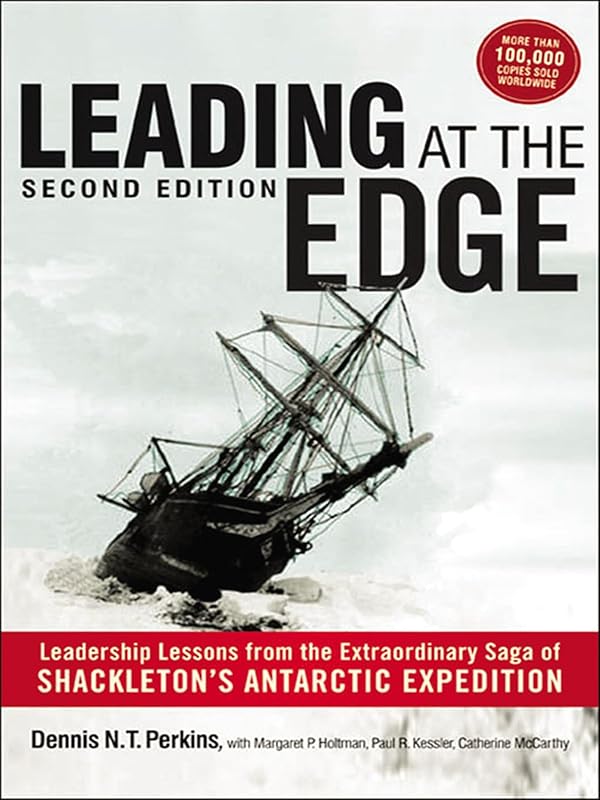 Leading at The Edge: Leadership Lessons from the Extraordinary Saga of Shackleton's Antarctic Expedition by Dennis N. T. Perkins