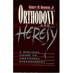 Orthodoxy & Heresy: A Biblical Guide to Doctrinal Discernment by Jr. Bowman, Robert M.